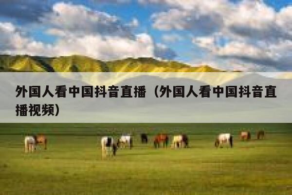 外国人看中国抖音直播(外国人看中国抖音直播视频) 第1张 外国人看中国抖音直播(外国人看中国抖音直播视频) 第1张