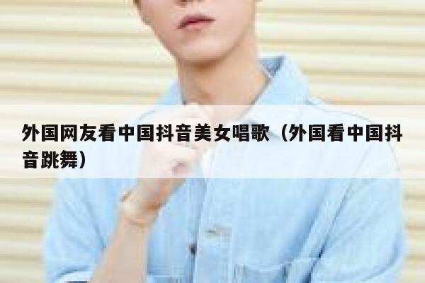 外国网友看中国抖音美女唱歌(外国看中国抖音跳舞) 第1张 外国网友看中国抖音美女唱歌(外国看中国抖音跳舞) 第1张