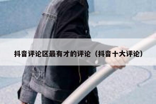 抖音评论区最有才的评论(抖音十大评论) 第1张 抖音评论区最有才的评论(抖音十大评论) 第1张