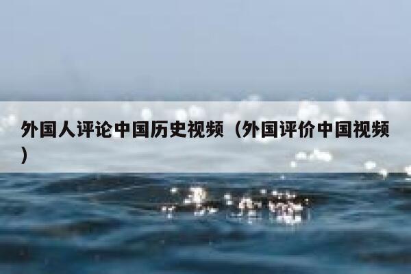 外国人评论中国历史视频（外国评价中国视频） 第1张