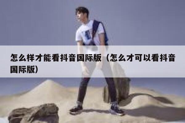 怎么样才能看抖音国际版（怎么才可以看抖音国际版） 第1张