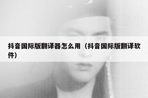 抖音国际版翻译器怎么用(抖音国际版翻译软件) 第1张 抖音国际版翻译器怎么用(抖音国际版翻译软件) 第1张