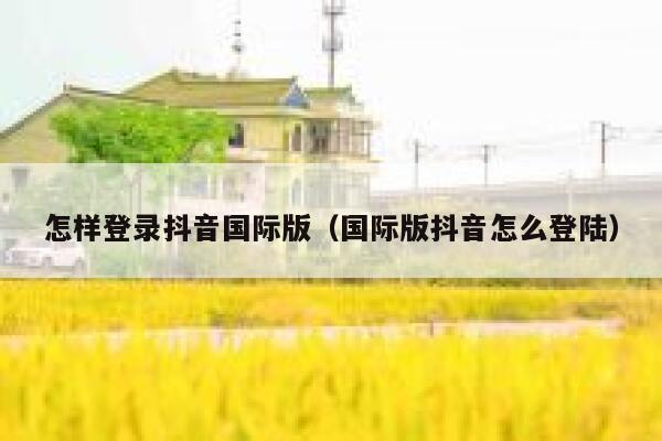 怎样登录抖音国际版(国际版抖音怎么登陆) 第1张 怎样登录抖音国际版(国际版抖音怎么登陆) 第1张