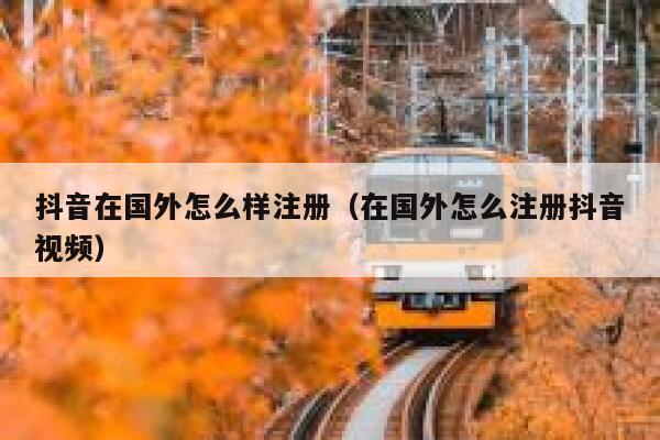 抖音在国外怎么样注册(在国外怎么注册抖音视频) 第1张 抖音在国外怎么样注册(在国外怎么注册抖音视频) 第1张