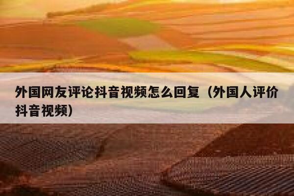 外国网友评论抖音视频怎么回复(外国人评价抖音视频) 第1张 外国网友评论抖音视频怎么回复(外国人评价抖音视频) 第1张