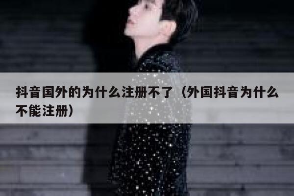 抖音国外的为什么注册不了（外国抖音为什么不能注册） 第1张