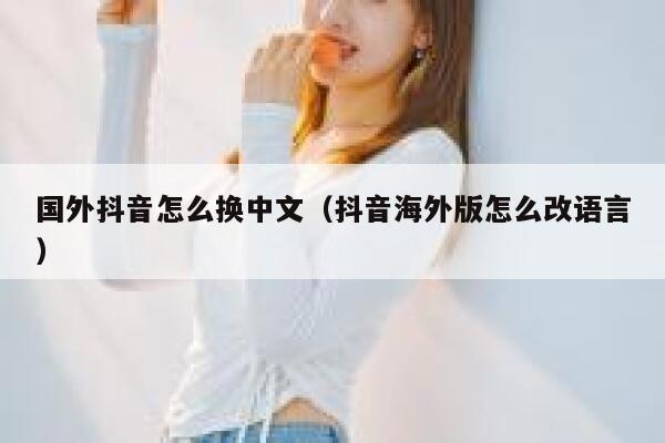 国外抖音怎么换中文（抖音海外版怎么改语言） 第1张