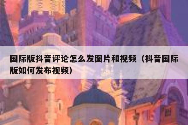 国际版抖音评论怎么发图片和视频（抖音国际版如何发布视频） 第1张