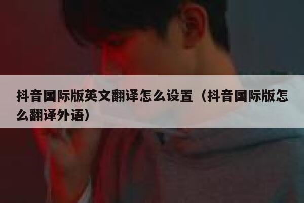 抖音国际版英文翻译怎么设置（抖音国际版怎么翻译外语） 第1张