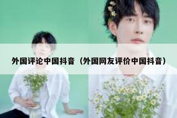 外国评论中国抖音（外国网友评价中国抖音） 第1张