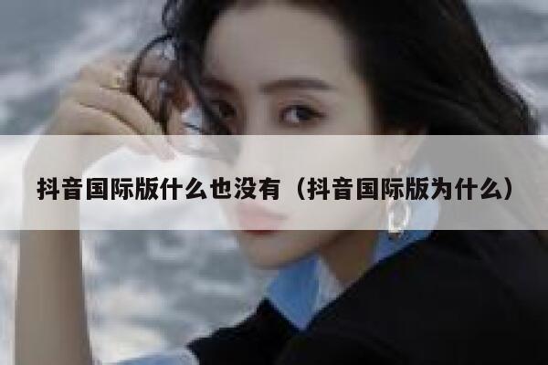 抖音国际版什么也没有（抖音国际版为什么） 第1张