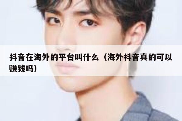 抖音在海外的平台叫什么(海外抖音真的可以赚钱吗) 第1张 抖音在海外的平台叫什么(海外抖音真的可以赚钱吗) 第1张