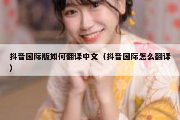 抖音国际版如何翻译中文（抖音国际怎么翻译） 第1张