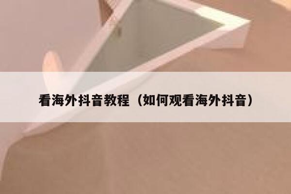 看海外抖音教程（如何观看海外抖音） 第1张