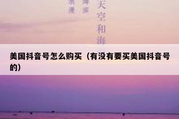 美国抖音号怎么购买（有没有要买美国抖音号的） 第1张