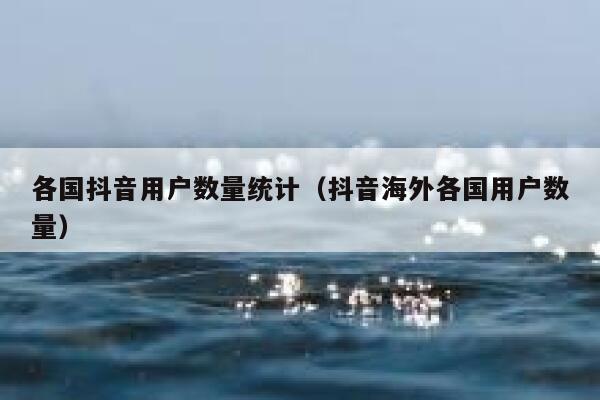 各国抖音用户数量统计（抖音海外各国用户数量） 第1张