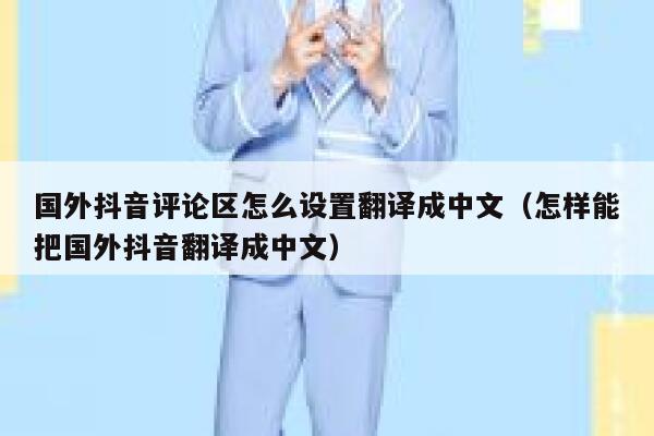 国外抖音评论区怎么设置翻译成中文（怎样能把国外抖音翻译成中文） 第1张