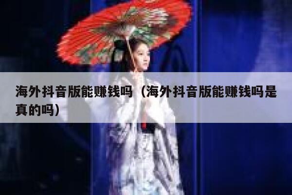 海外抖音版能赚钱吗（海外抖音版能赚钱吗是真的吗） 第1张