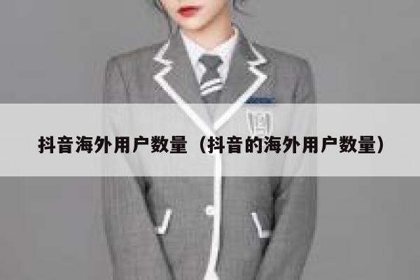 抖音海外用户数量（抖音的海外用户数量） 第1张