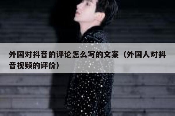 外国对抖音的评论怎么写的文案(外国人对抖音视频的评价) 第1张 外国对抖音的评论怎么写的文案(外国人对抖音视频的评价) 第1张