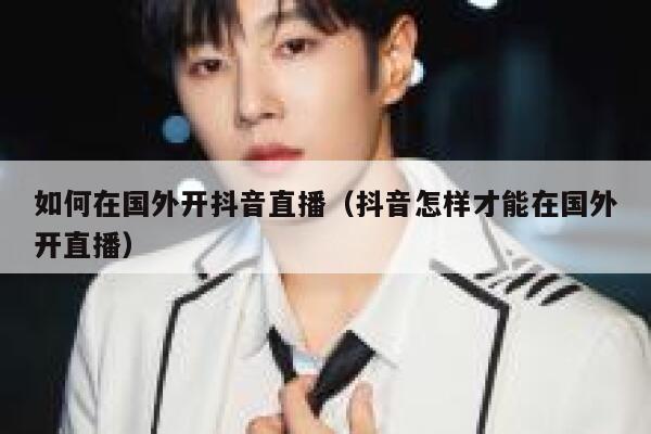 如何在国外开抖音直播（抖音怎样才能在国外开直播） 第1张