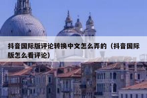 抖音国际版评论转换中文怎么弄的（抖音国际版怎么看评论） 第1张