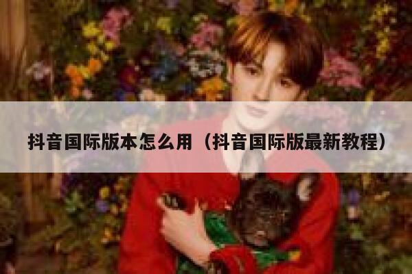 抖音国际版本怎么用（抖音国际版最新教程） 第1张