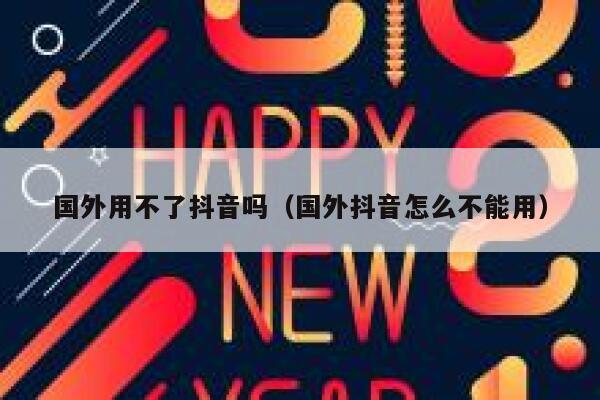 国外用不了抖音吗（国外抖音怎么不能用） 第1张
