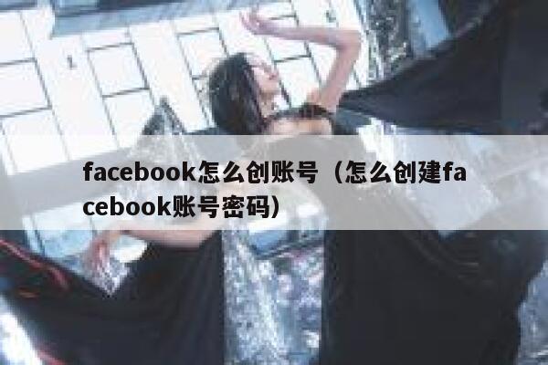 facebook怎么创账号(怎么创建facebook账号密码) 第1张 facebook怎么创账号(怎么创建facebook账号密码) 第1张