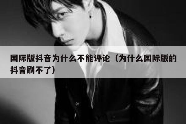 国际版抖音为什么不能评论（为什么国际版的抖音刷不了） 第1张