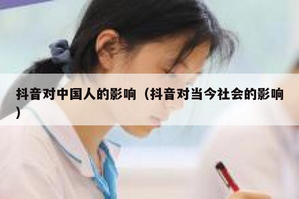 抖音对中国人的影响（抖音对当今社会的影响） 第1张