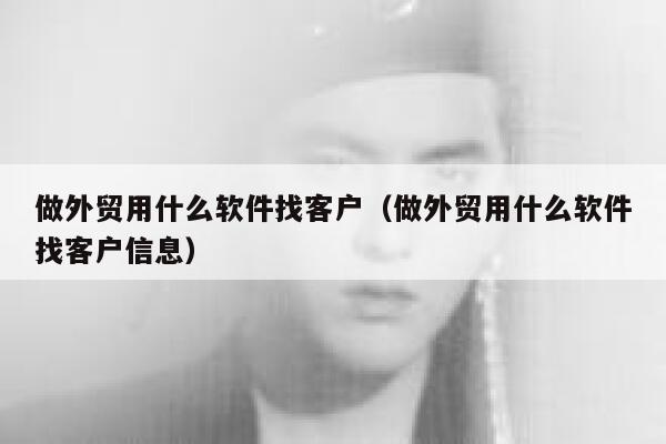 做外贸用什么软件找客户(做外贸用什么软件找客户信息) 第1张 做外贸用什么软件找客户(做外贸用什么软件找客户信息) 第1张