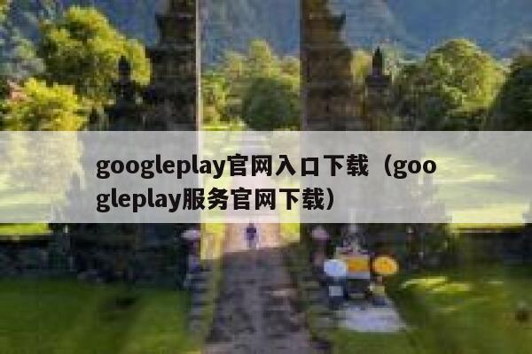 googleplay官网入口下载(googleplay服务官网下载) 第1张 googleplay官网入口下载(googleplay服务官网下载) 第1张