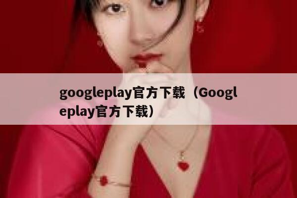 googleplay官方下载（Googleplay官方下载） 第1张