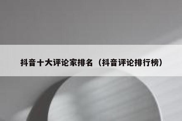 抖音十大评论家排名（抖音评论排行榜） 第1张