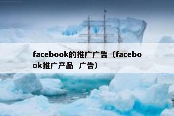 facebook的推广广告（facebook推广产品  广告） 第1张