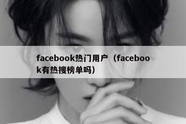 facebook热门用户(facebook有热搜榜单吗) 第1张 facebook热门用户(facebook有热搜榜单吗) 第1张