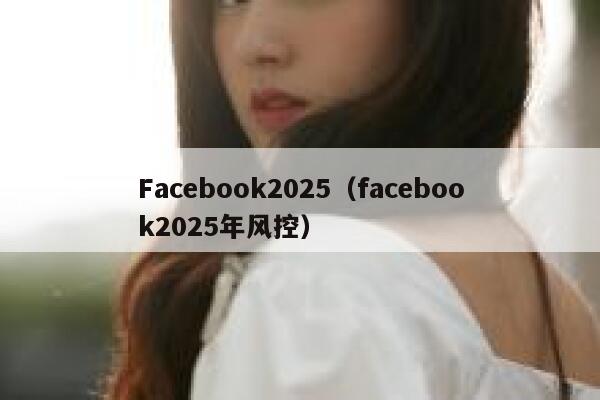 Facebook2025（facebook2025年风控） 第1张