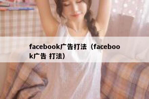 facebook广告打法(facebook广告 打法) 第1张 facebook广告打法(facebook广告 打法) 第1张