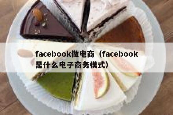 facebook做电商(facebook是什么电子商务模式) 第1张 facebook做电商(facebook是什么电子商务模式) 第1张