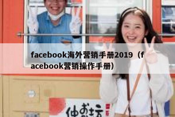 facebook海外营销手册2019(facebook营销操作手册) 第1张 facebook海外营销手册2019(facebook营销操作手册) 第1张