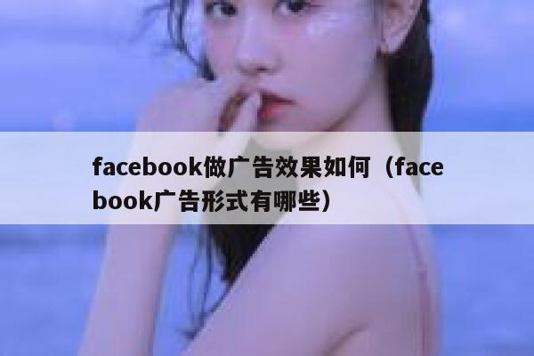 facebook做广告效果如何(facebook广告形式有哪些) 第1张 facebook做广告效果如何(facebook广告形式有哪些) 第1张