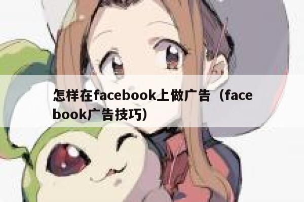怎样在facebook上做广告（facebook广告技巧） 第1张