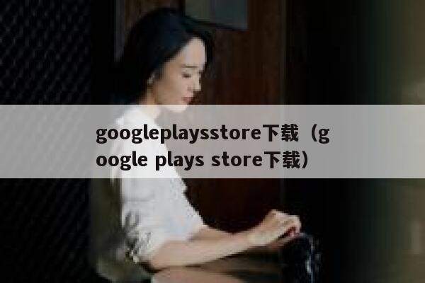 googleplaysstore下载（google plays store下载） 第1张