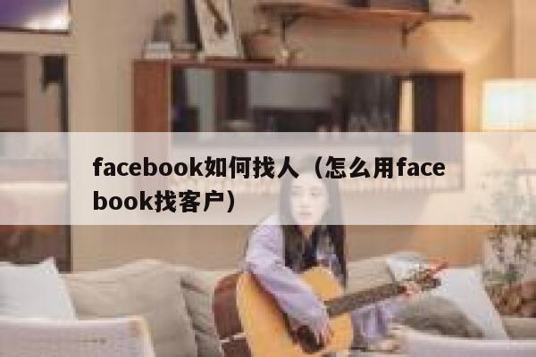 facebook如何找人（怎么用facebook找客户） 第1张