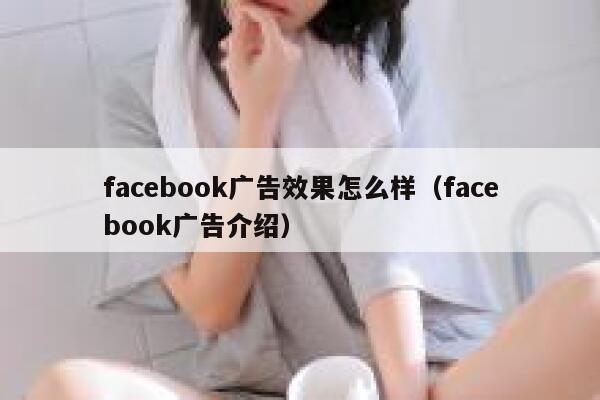 facebook广告效果怎么样（facebook广告介绍） 第1张