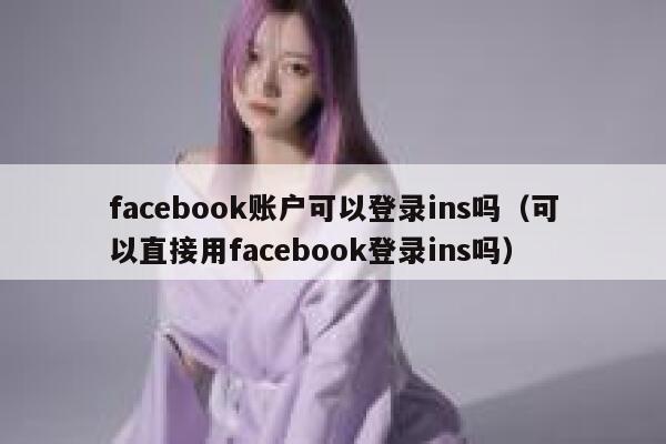facebook账户可以登录ins吗（可以直接用facebook登录ins吗） 第1张