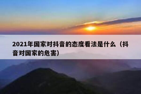 2021年国家对抖音的态度看法是什么（抖音对国家的危害） 第1张