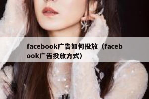 facebook广告如何投放（facebook广告投放方式） 第1张