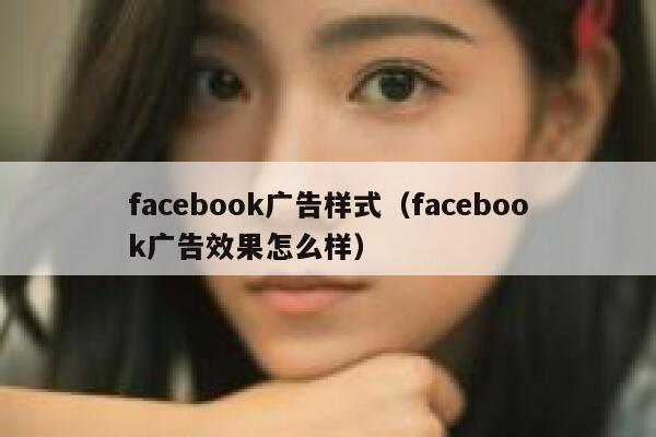 facebook广告样式(facebook广告效果怎么样) 第1张 facebook广告样式(facebook广告效果怎么样) 第1张